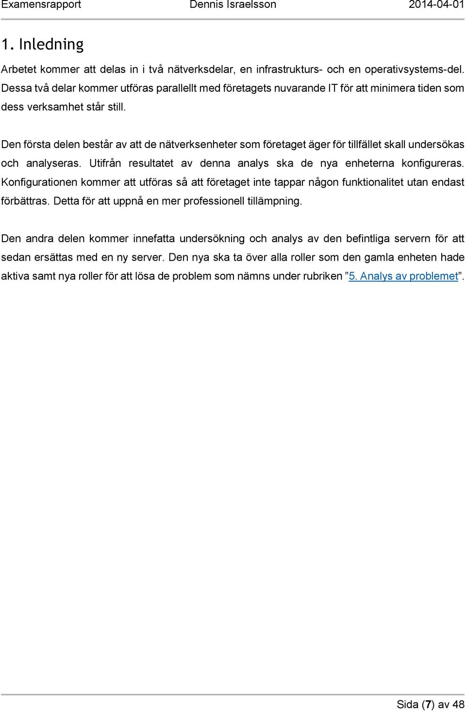 Den första delen består av att de nätverksenheter som företaget äger för tillfället skall undersökas och analyseras. Utifrån resultatet av denna analys ska de nya enheterna konfigureras.