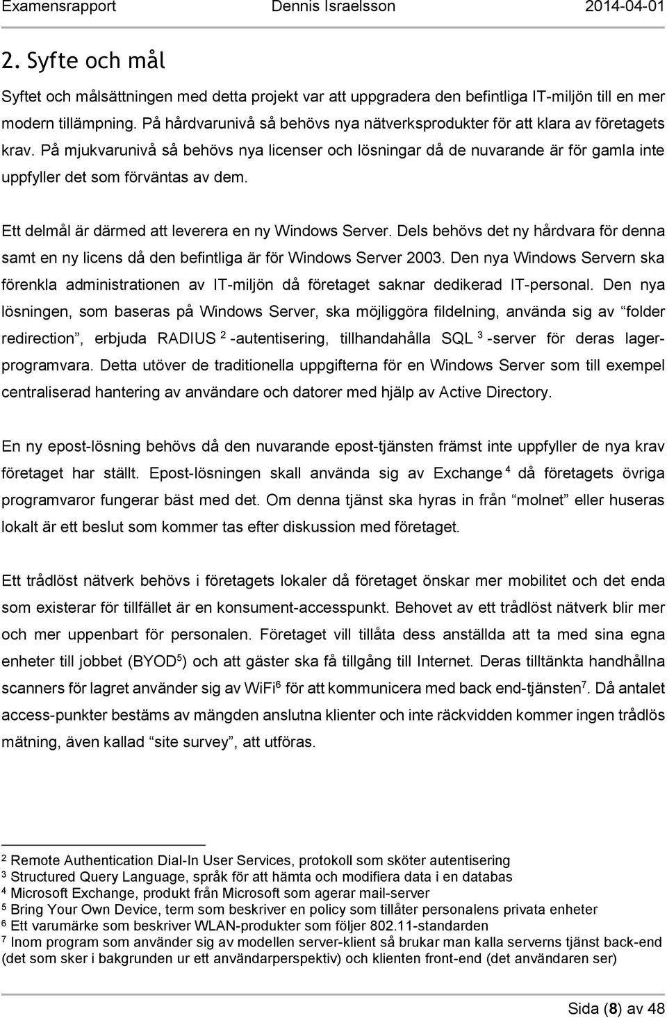 På mjukvarunivå så behövs nya licenser och lösningar då de nuvarande är för gamla inte uppfyller det som förväntas av dem. Ett delmål är därmed att leverera en ny Windows Server.