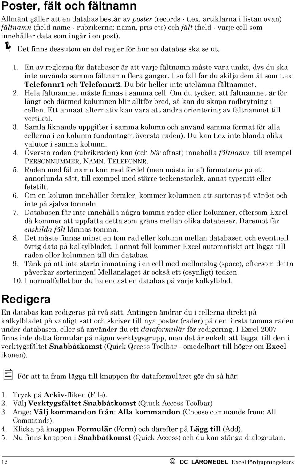 Det finns dessutom en del regler för hur en databas ska se ut. 1. En av reglerna för databaser är att varje fältnamn måste vara unikt, dvs du ska inte använda samma fältnamn flera gånger.