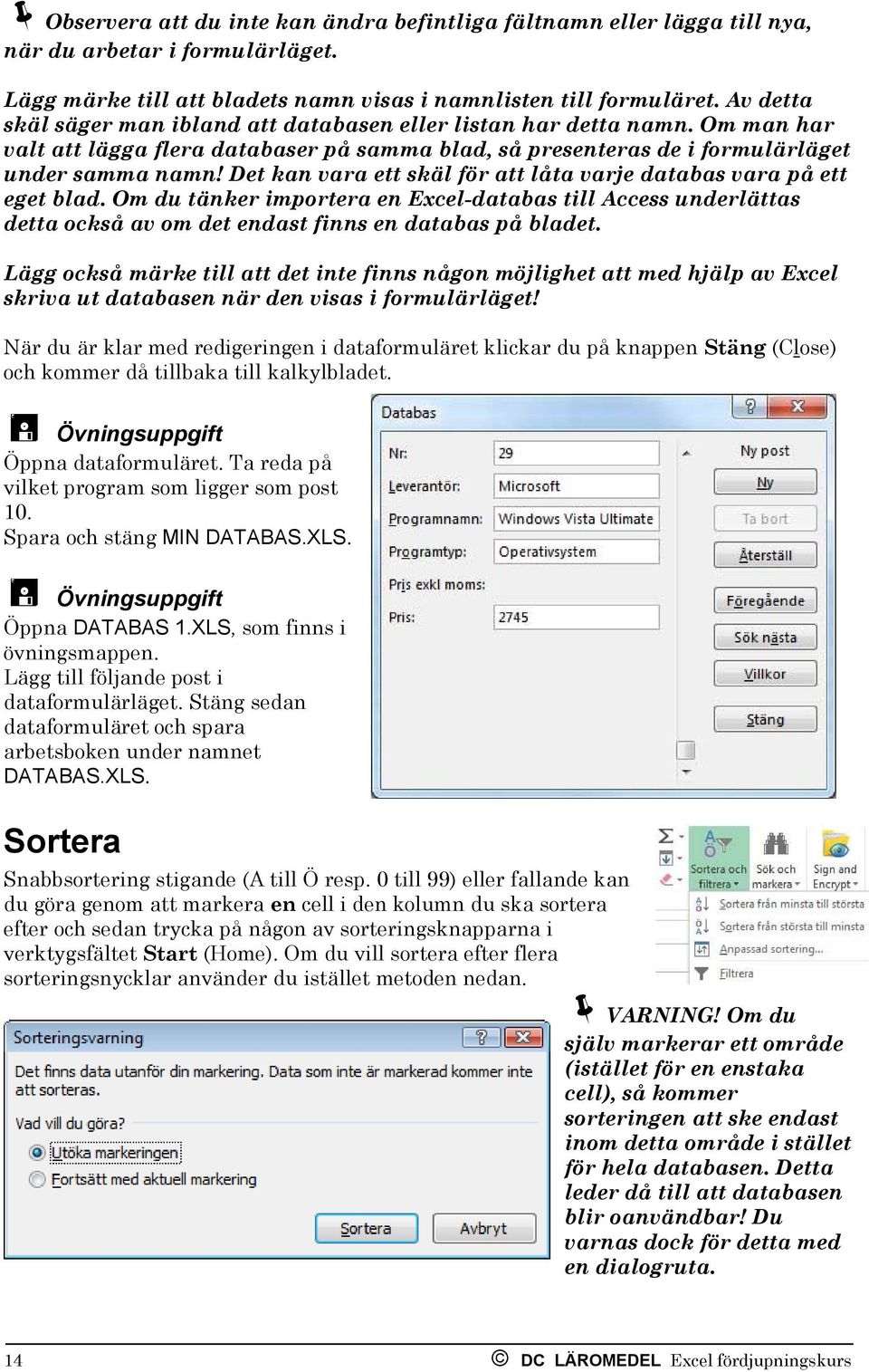 Det kan vara ett skäl för att låta varje databas vara på ett eget blad. Om du tänker importera en Excel-databas till Access underlättas detta också av om det endast finns en databas på bladet.