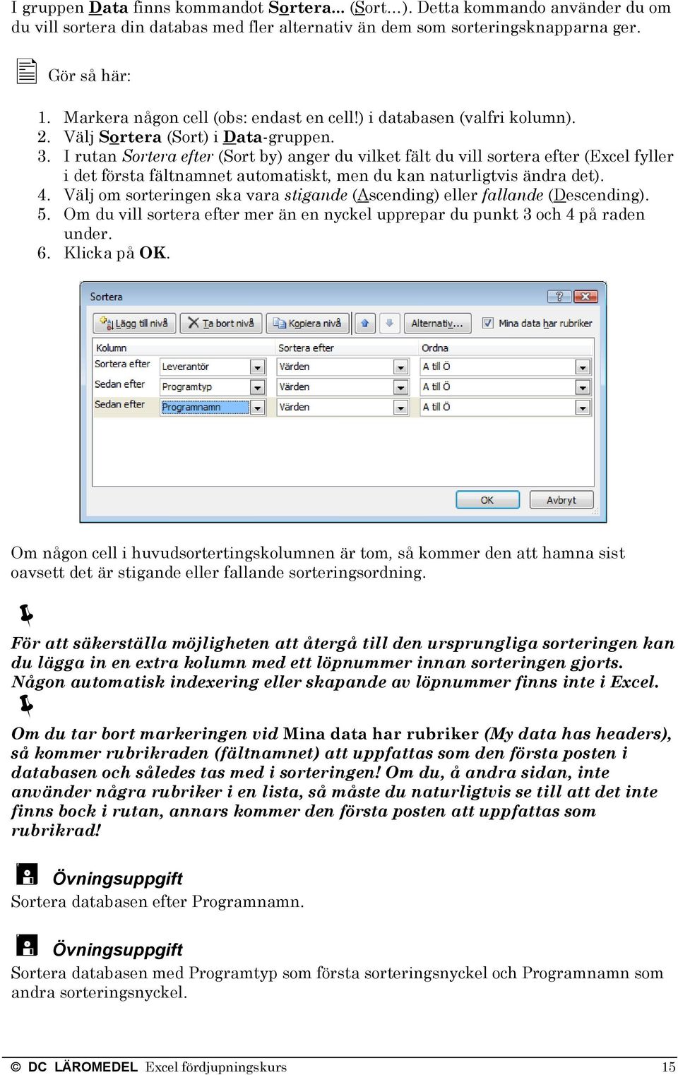 I rutan Sortera efter (Sort by) anger du vilket fält du vill sortera efter (Excel fyller i det första fältnamnet automatiskt, men du kan naturligtvis ändra det). 4.