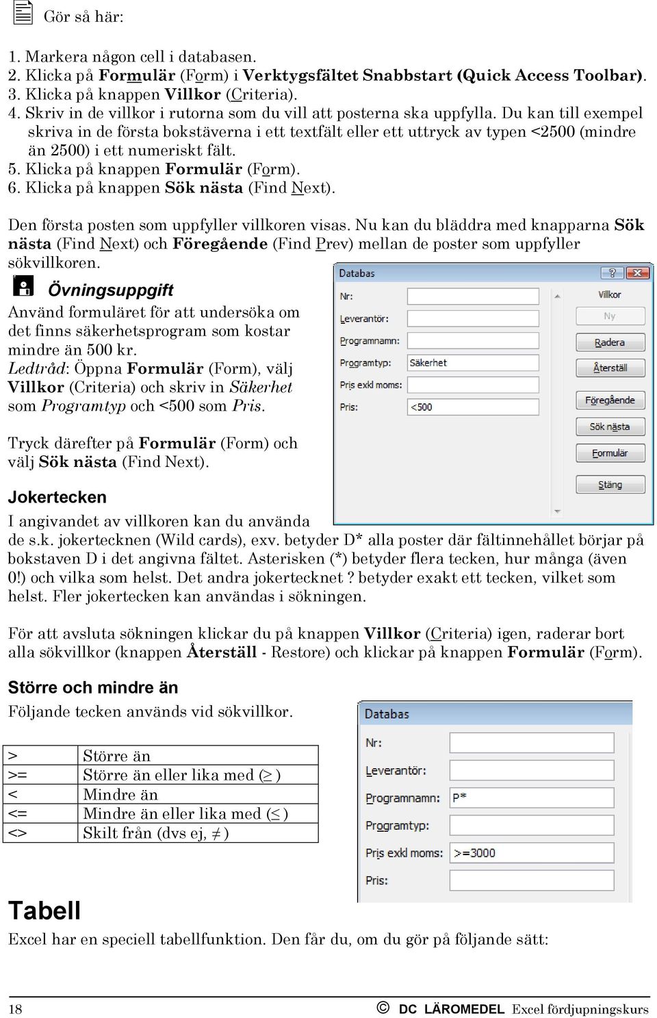 Du kan till exempel skriva in de första bokstäverna i ett textfält eller ett uttryck av typen <2500 (mindre än 2500) i ett numeriskt fält. 5. Klicka på knappen Formulär (Form). 6.