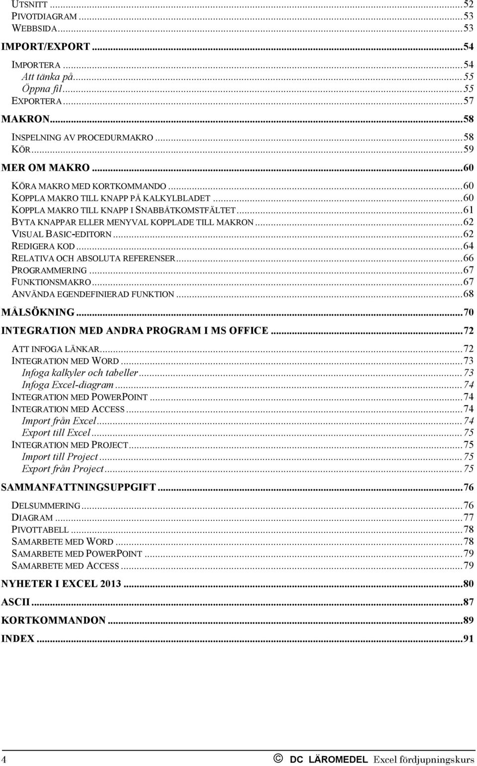 .. 61 BYTA KNAPPAR ELLER MENYVAL KOPPLADE TILL MAKRON... 62 VISUAL BASIC-EDITORN... 62 REDIGERA KOD... 64 RELATIVA OCH ABSOLUTA REFERENSER... 66 PROGRAMMERING... 67 FUNKTIONSMAKRO.