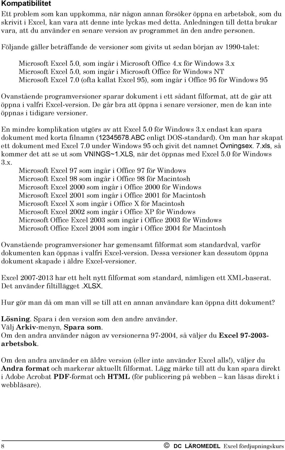 Följande gäller beträffande de versioner som givits ut sedan början av 1990-talet: Microsoft Excel 5.0, som ingår i Microsoft Office 4.x för Windows 3.x Microsoft Excel 5.