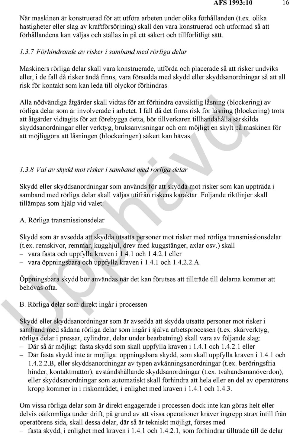 7 Förhindrande av risker i samband med rörliga delar Maskiners rörliga delar skall vara konstruerade, utförda och placerade så att risker undviks eller, i de fall då risker ändå finns, vara försedda