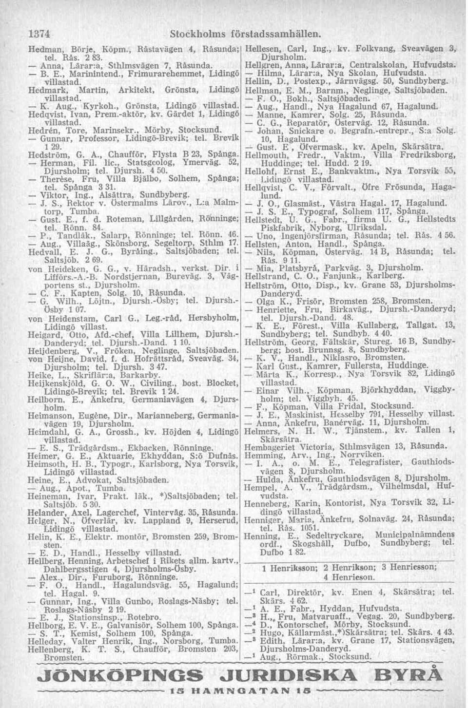 , Morby, Stocksund. - Gunnar, Professor, Lidingo-Brevik tel. Brevik 1 29. Hedstrom, G. A., Chaufför, Flysta B 23, Spinga. - Herman, Fil. lic., Statsgeolog, Yrnervag. 52, Djursholm; tel. Djursh. 4 50.