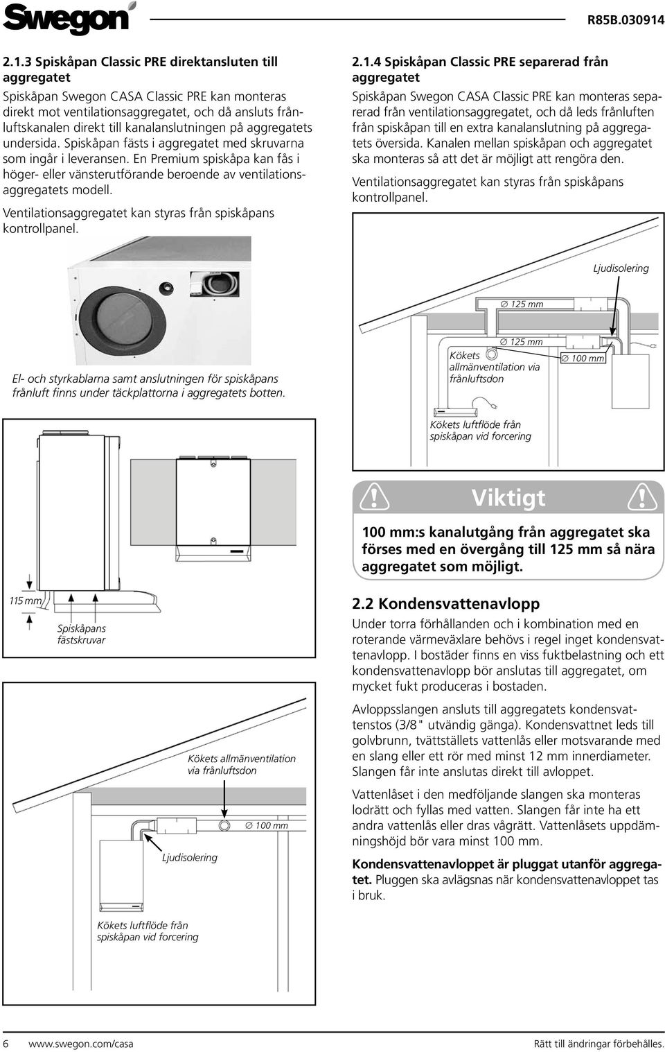 En Premium spiskåpa kan fås i höger- eller vänsterutförande beroende av ventilationsaggregatets modell. Ventilationsaggregatet kan styras från spiskåpans kontrollpanel. 2.1.