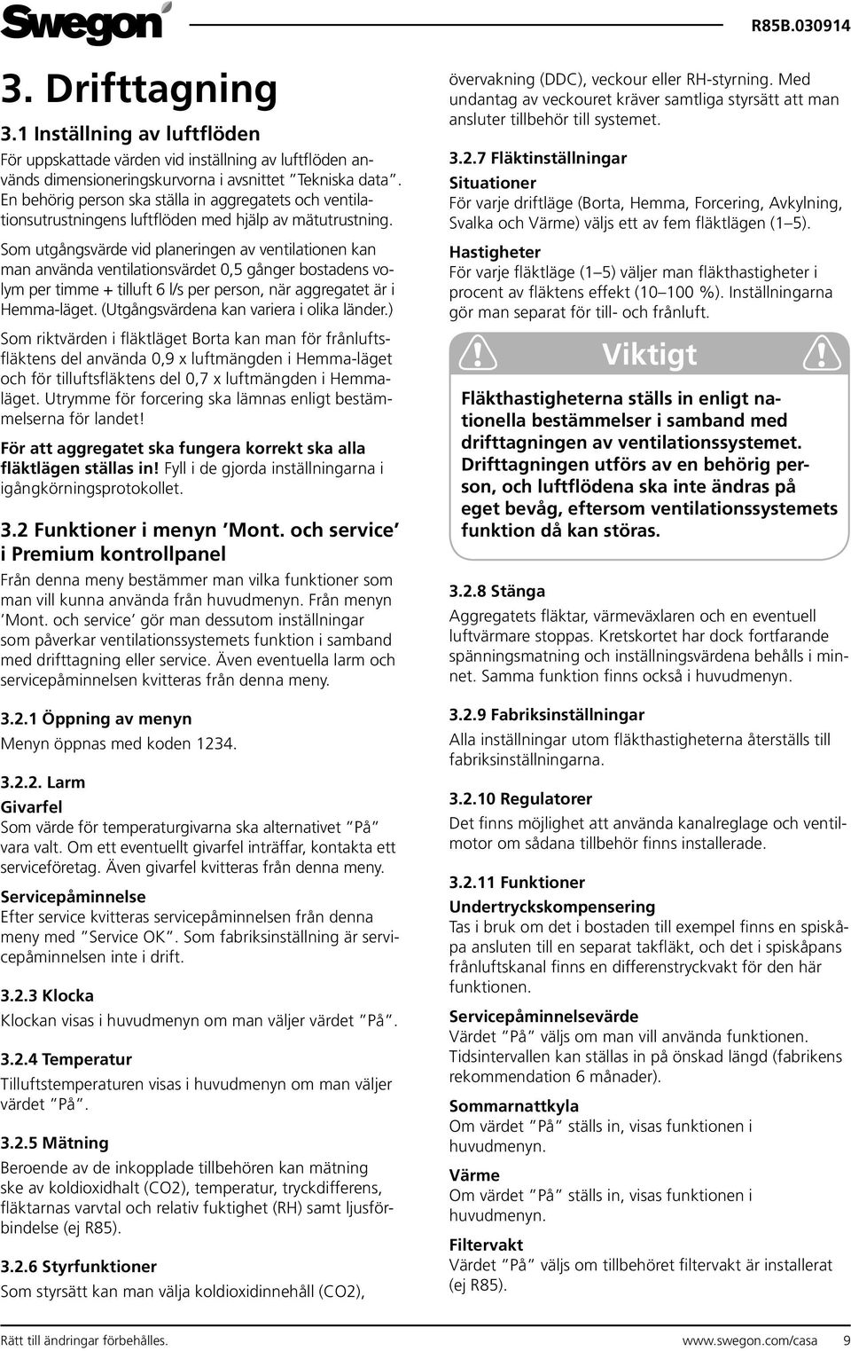 Som utgångsvärde vid planeringen av ventilationen kan man använda ventilationsvärdet 0,5 gånger bostadens volym per timme + tilluft 6 l/s per person, när aggregatet är i Hemma-läget.