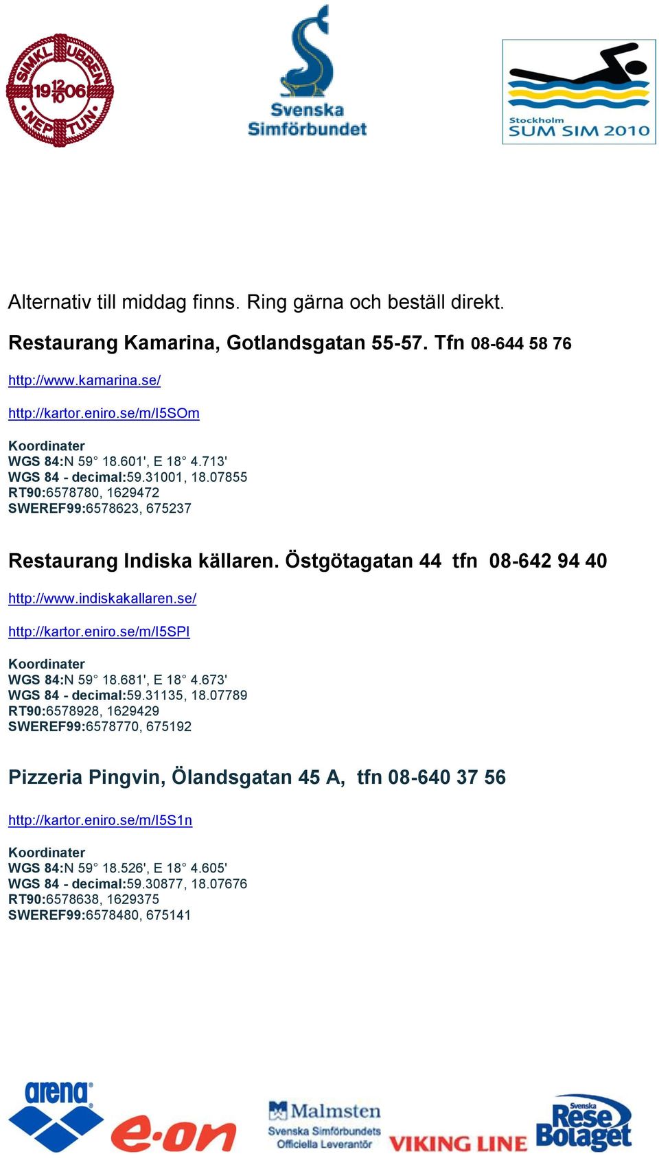 Östgötagatan 44 tfn 08-642 94 40 http://www.indiskakallaren.se/ http://kartor.eniro.se/m/i5spi Koordinater WGS 84:N 59 18.681', E 18 4.673' WGS 84 - decimal:59.31135, 18.