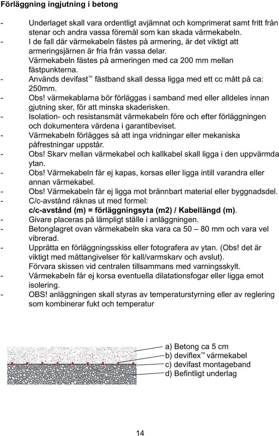 - Används devifast fästband skall dessa ligga med ett cc mått på ca: 250mm. - Obs! värmekablarna bör förläggas i samband med eller alldeles innan gjutning sker, för att minska skaderisken.