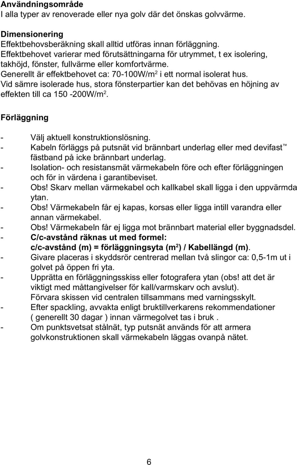 Vid sämre isolerade hus, stora fönsterpartier kan det behövas en höjning av effekten till ca 150-200W/m 2. Förläggning - Välj aktuell konstruktionslösning.