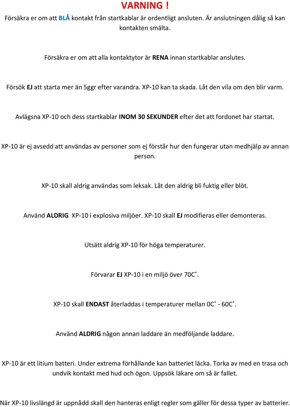 XP-10 är ej avsedd att användas av personer som ej förstår hur den fungerar utan medhjälp av annan person. XP-10 skall aldrig användas som leksak. Låt den aldrig bli fuktig eller blöt.