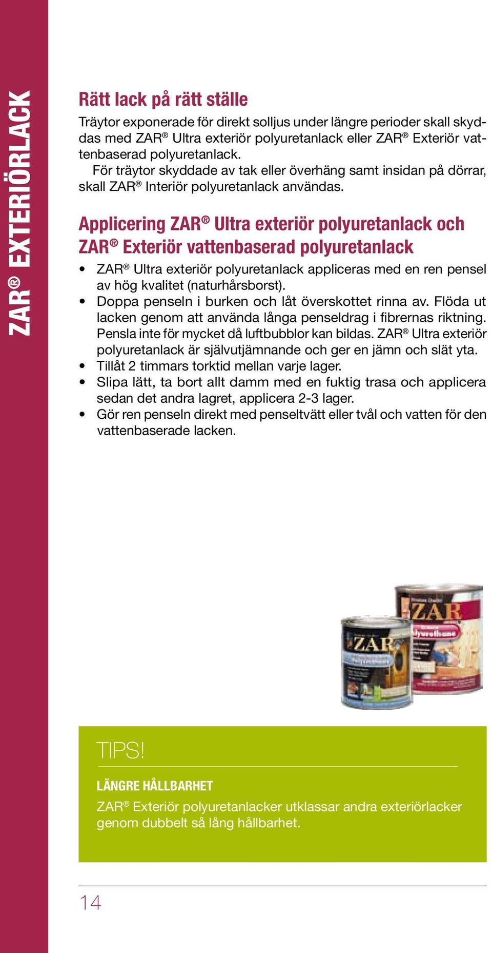 Applicering ZAR Ultra exteriör polyuretanlack och ZAR Exteriör vattenbaserad polyuretanlack ZAR Ultra exteriör polyuretanlack appliceras med en ren pensel av hög kvalitet (naturhårsborst).