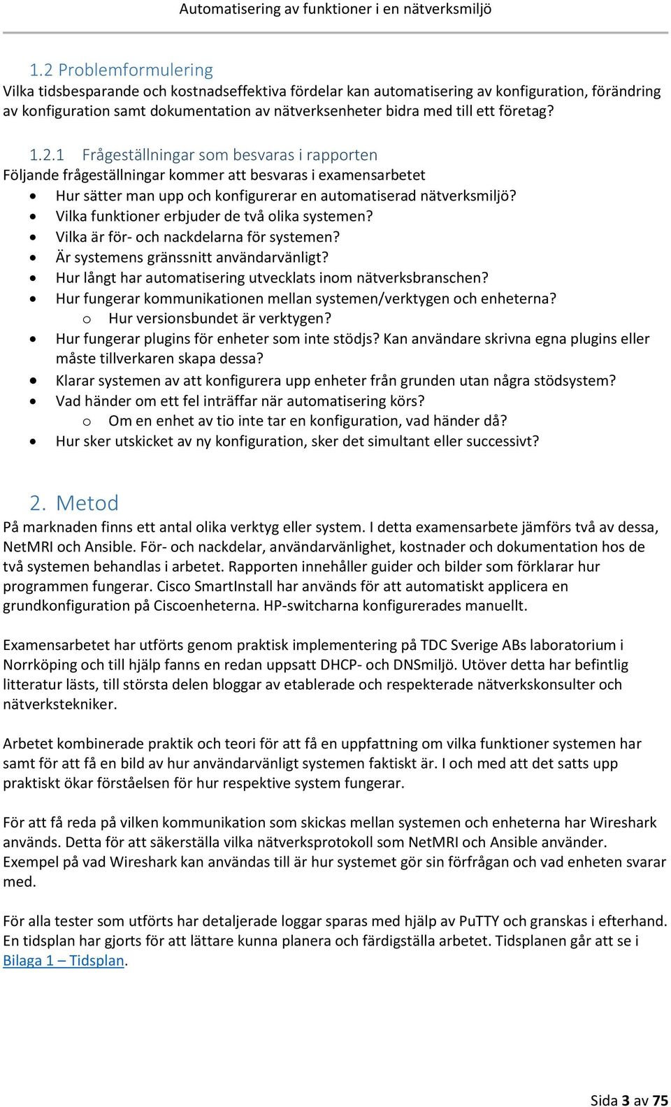 Vilka funktioner erbjuder de två olika systemen? Vilka är för- och nackdelarna för systemen? Är systemens gränssnitt användarvänligt? Hur långt har automatisering utvecklats inom nätverksbranschen?