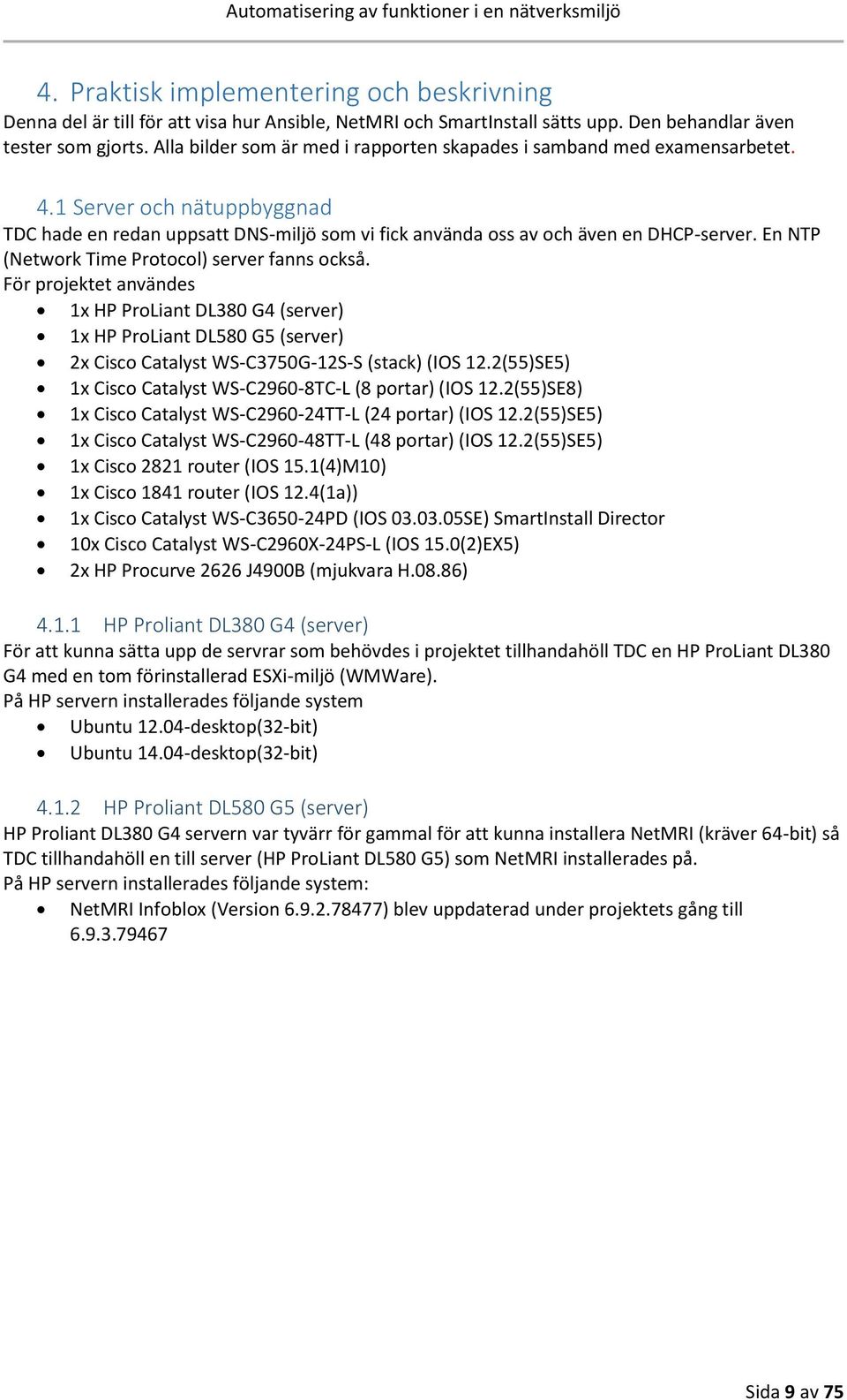 En NTP (Network Time Protocol) server fanns också. För projektet användes 1x HP ProLiant DL380 G4 (server) 1x HP ProLiant DL580 G5 (server) 2x Cisco Catalyst WS-C3750G-12S-S (stack) (IOS 12.