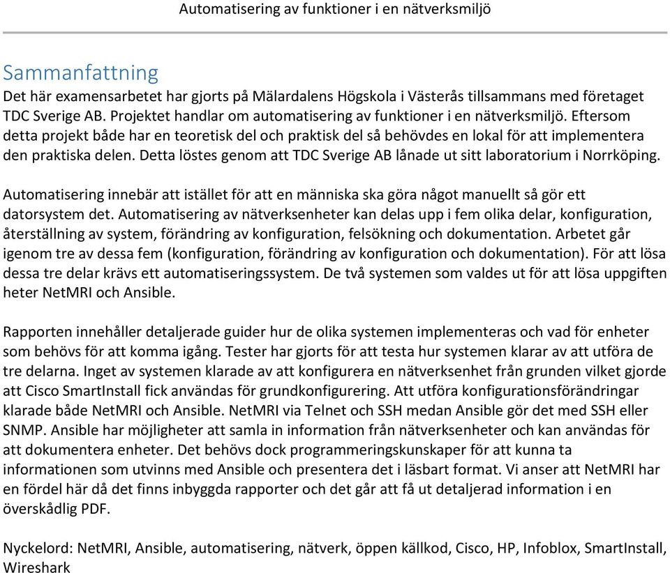 Detta löstes genom att TDC Sverige AB lånade ut sitt laboratorium i Norrköping. Automatisering innebär att istället för att en människa ska göra något manuellt så gör ett datorsystem det.