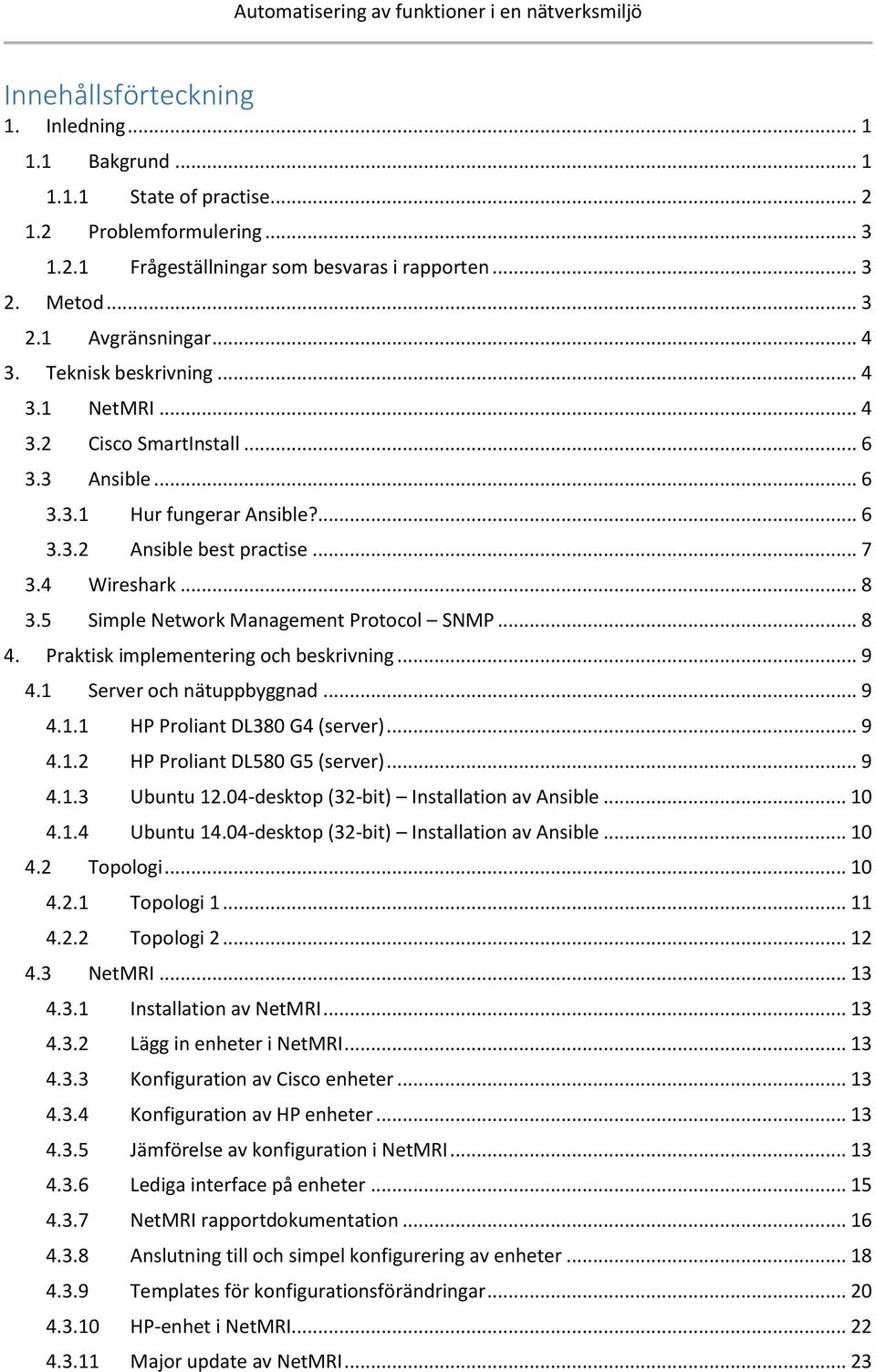 5 Simple Network Management Protocol SNMP... 8 4. Praktisk implementering och beskrivning... 9 4.1 Server och nätuppbyggnad... 9 4.1.1 HP Proliant DL380 G4 (server)... 9 4.1.2 HP Proliant DL580 G5 (server).