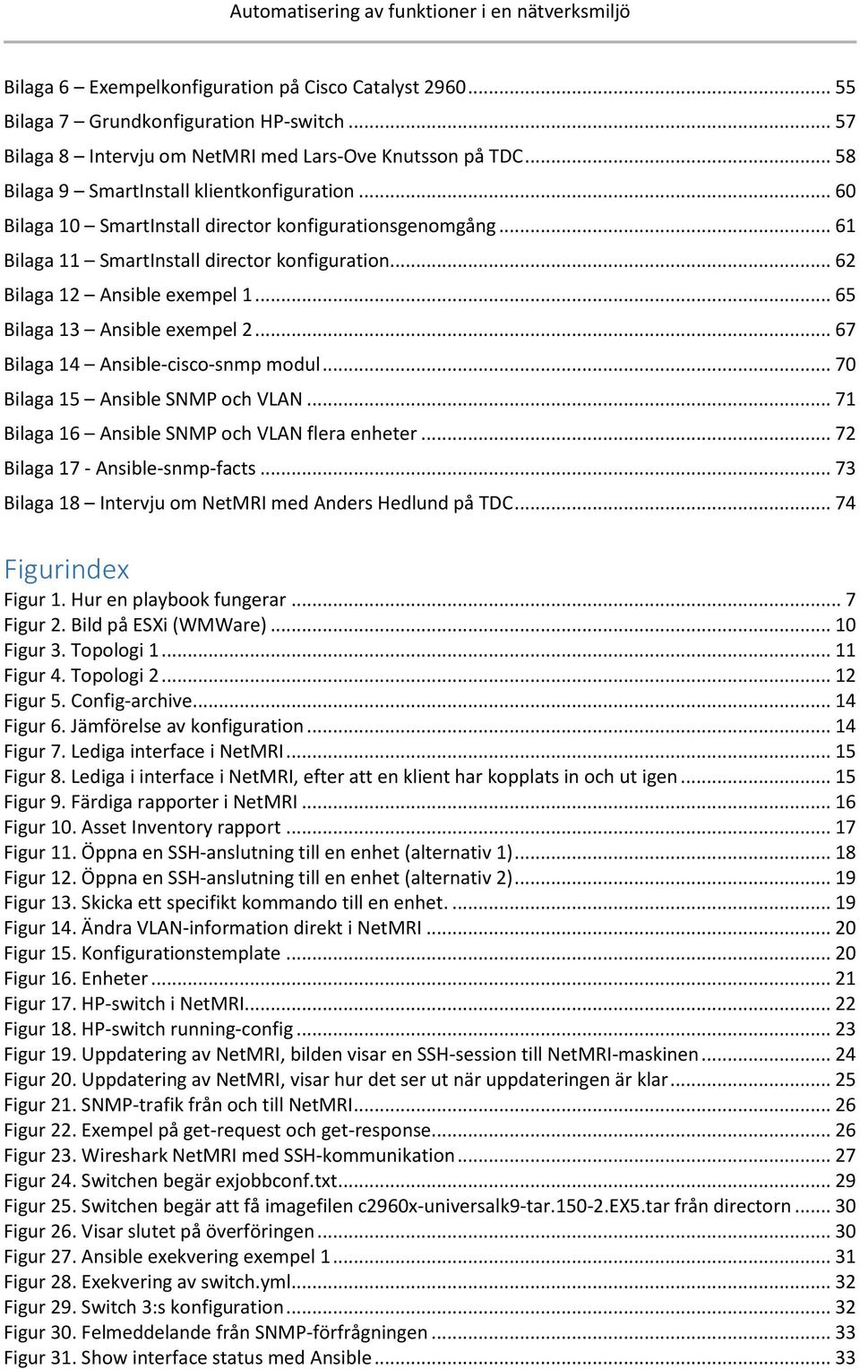 .. 65 Bilaga 13 Ansible exempel 2... 67 Bilaga 14 Ansible-cisco-snmp modul... 70 Bilaga 15 Ansible SNMP och VLAN... 71 Bilaga 16 Ansible SNMP och VLAN flera enheter... 72 Bilaga 17 - Ansible-snmp-facts.