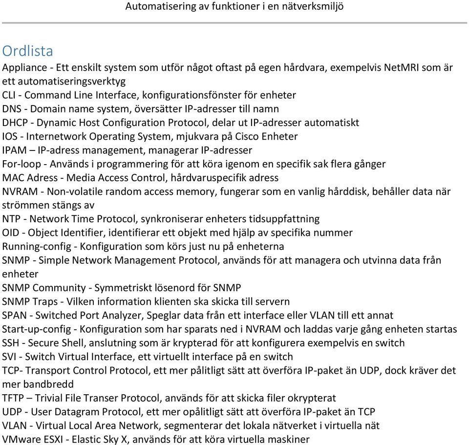 IPAM IP-adress management, managerar IP-adresser For-loop - Används i programmering för att köra igenom en specifik sak flera gånger MAC Adress - Media Access Control, hårdvaruspecifik adress NVRAM -