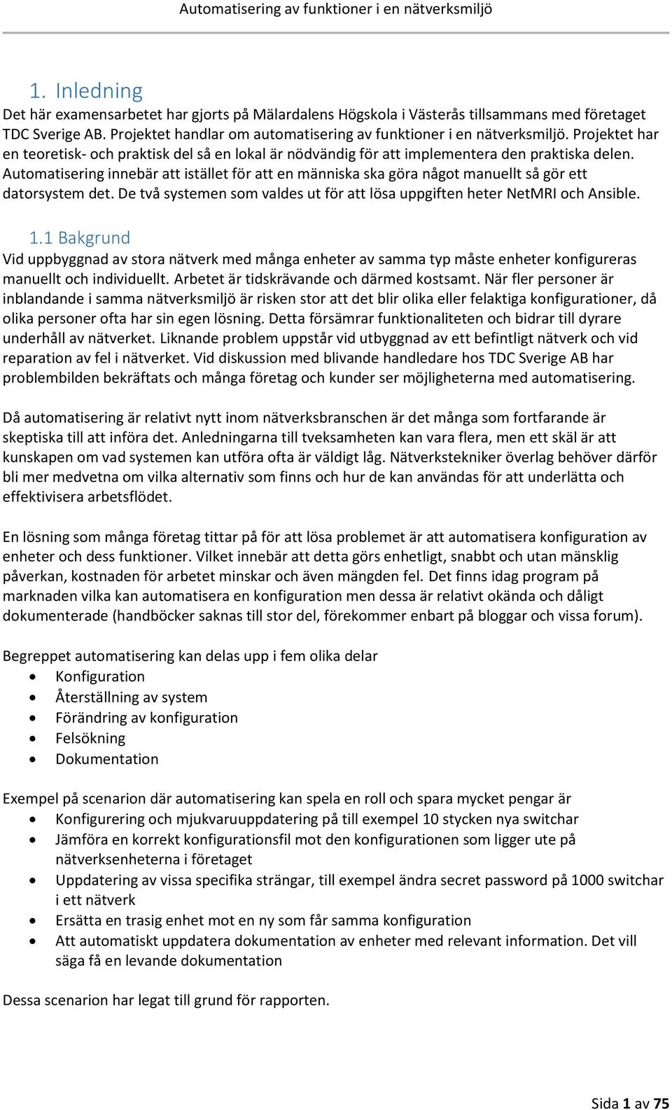 Automatisering innebär att istället för att en människa ska göra något manuellt så gör ett datorsystem det. De två systemen som valdes ut för att lösa uppgiften heter NetMRI och Ansible. 1.