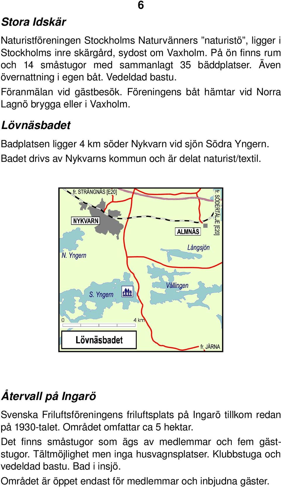 Lövnäsbadet Badplatsen ligger 4 km söder Nykvarn vid sjön Södra Yngern. Badet drivs av Nykvarns kommun och är delat naturist/textil.