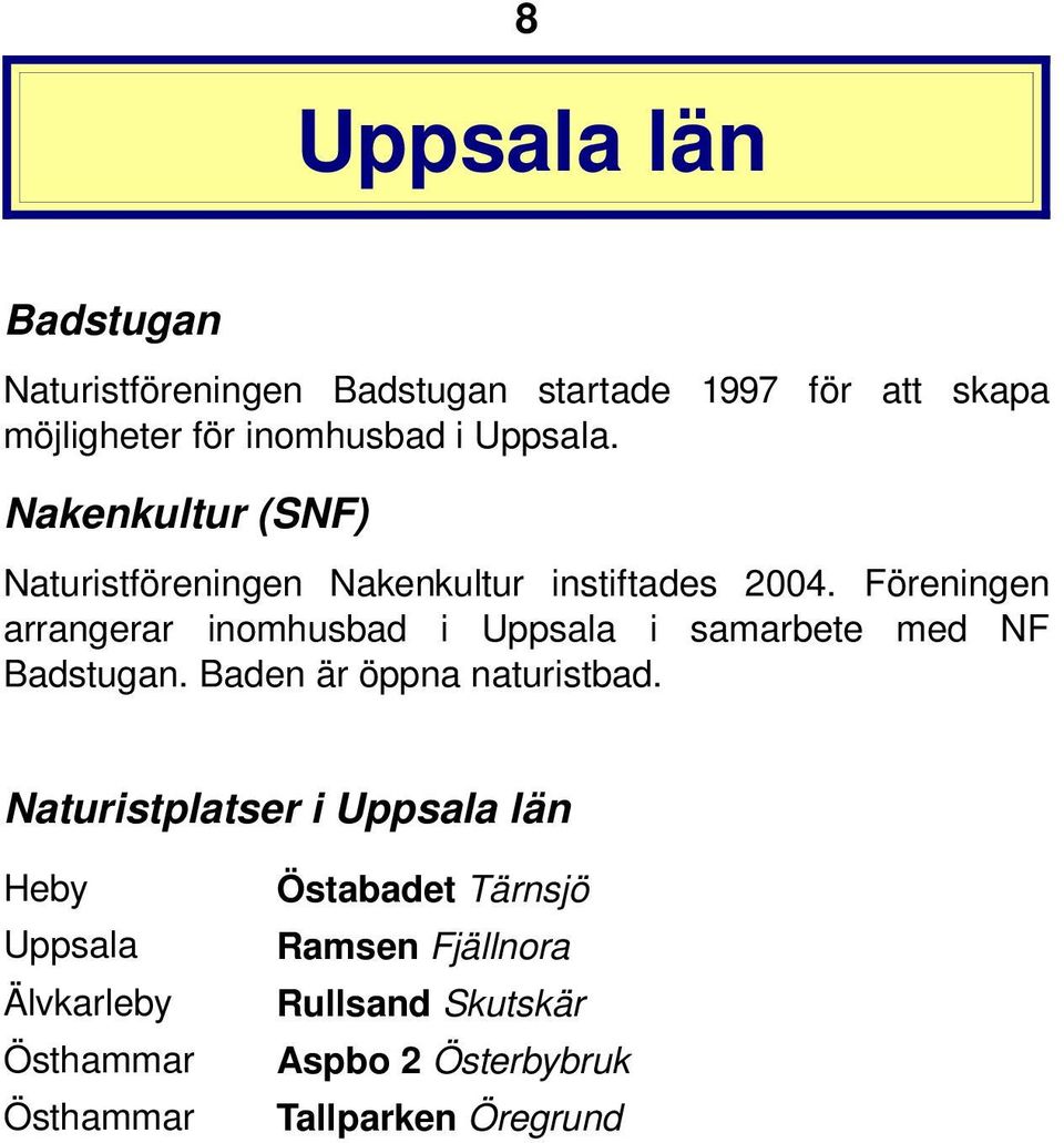 Föreningen arrangerar inomhusbad i Uppsala i samarbete med NF Badstugan. Baden är öppna naturistbad.