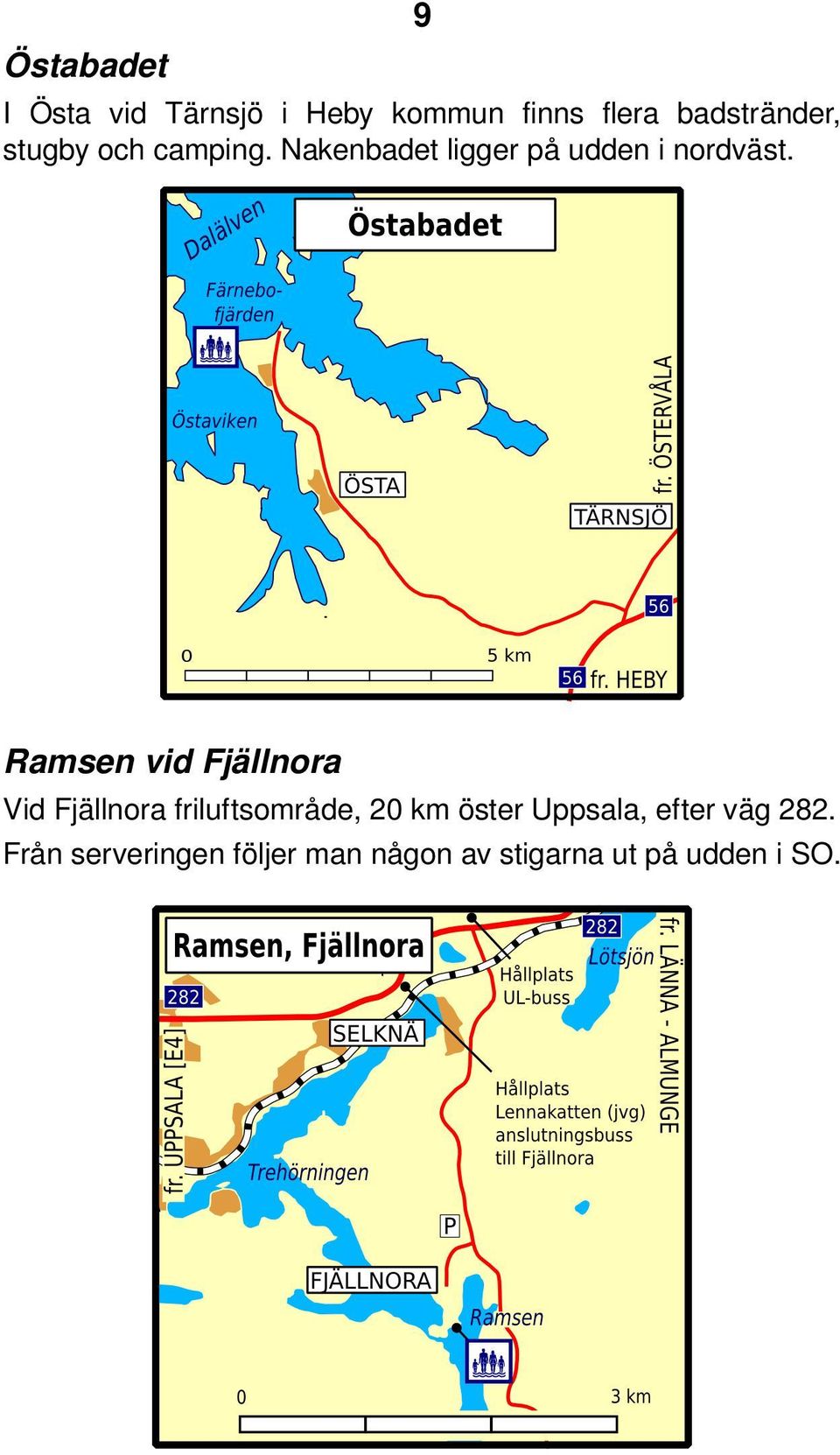 Ramsen vid Fjällnora Vid Fjällnora friluftsområde, 20 km öster