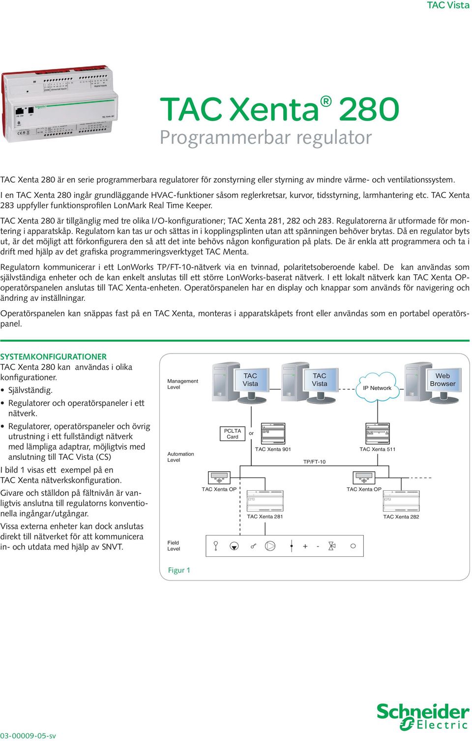 TAC Xenta 280 är tillgänglig med tre olika I/O-konfigurationer; TAC Xenta 281, 282 och 283. Regulatorerna är utformade för montering i apparatskåp.