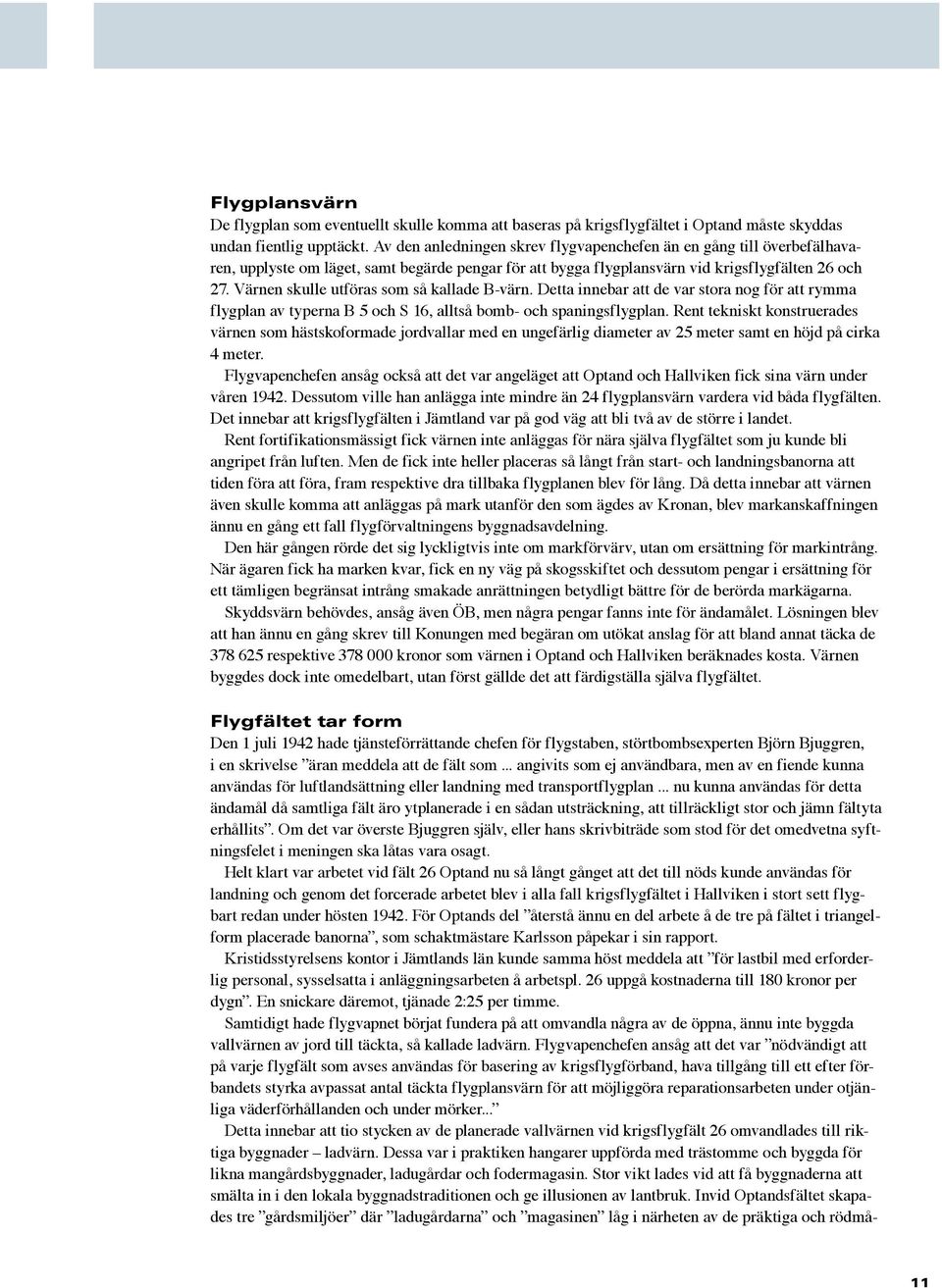 Värnen skulle utföras som så kallade B-värn. Detta innebar att de var stora nog för att rymma flygplan av typerna B 5 och S 16, alltså bomb- och spaningsflygplan.