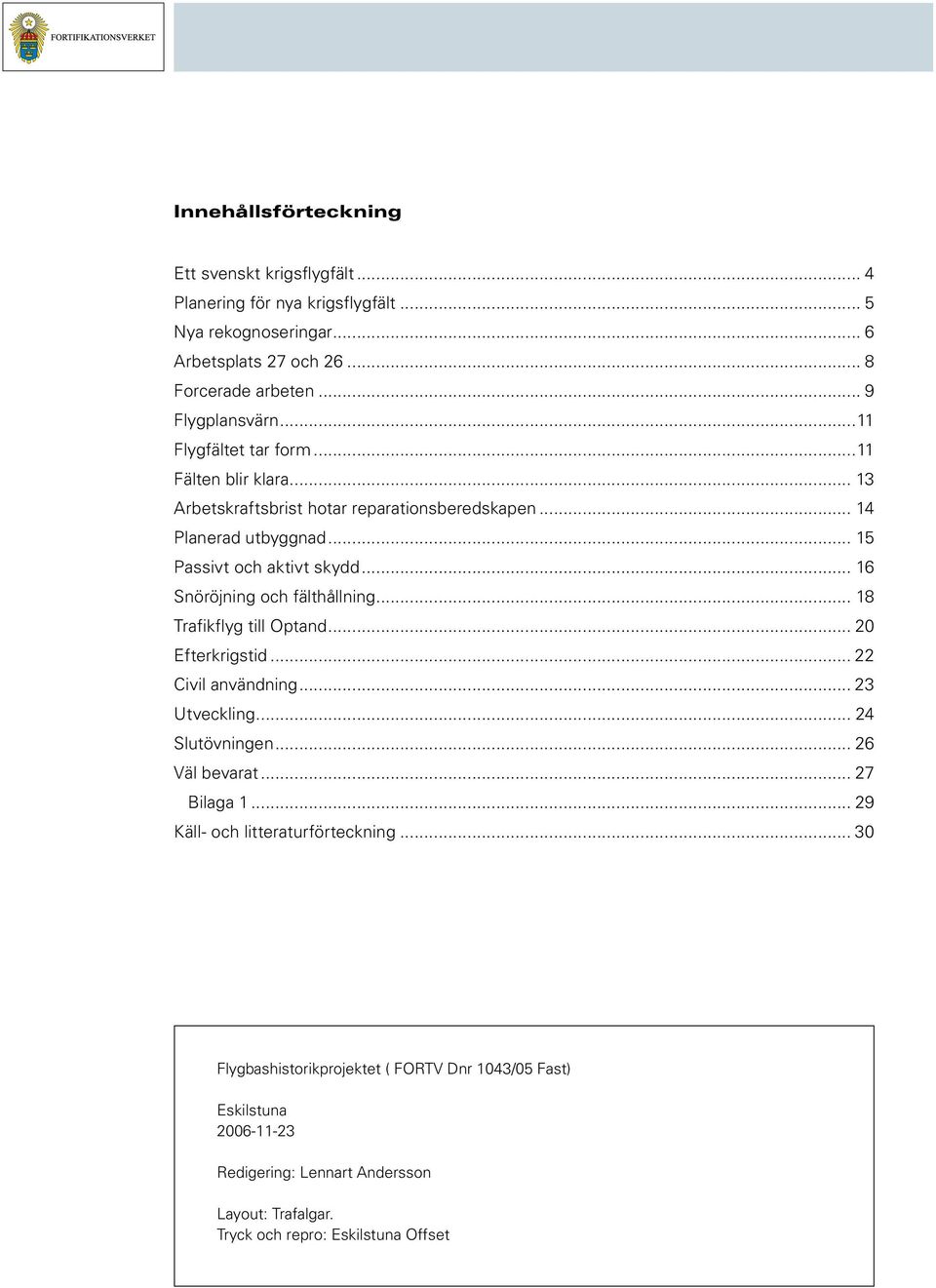 .. 16 Snöröjning och fälthållning... 18 Trafikflyg till Optand... 20 Efterkrigstid... 22 Civil användning... 23 Utveckling... 24 Slutövningen... 26 Väl bevarat... 27 Bilaga 1.