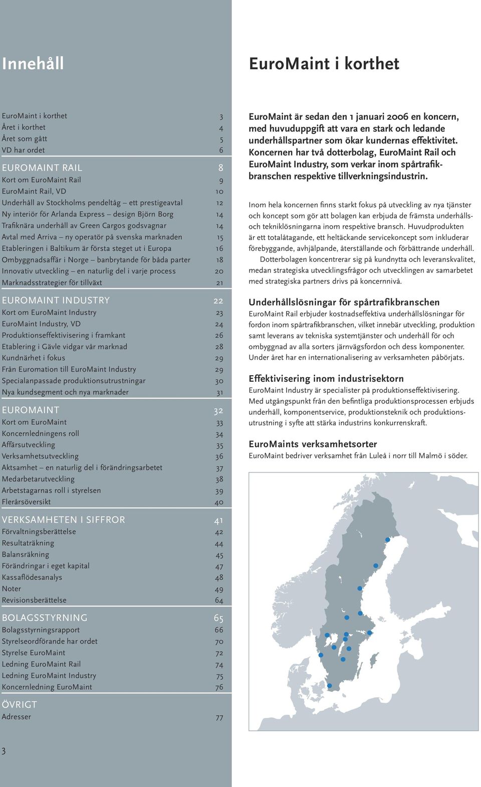 Baltikum är första steget ut i Europa 16 Ombyggnadsaffär i Norge banbrytande för båda parter 18 Innovativ utveckling en naturlig del i varje process 20 Marknadsstrategier för tillväxt 21 EuroMaint