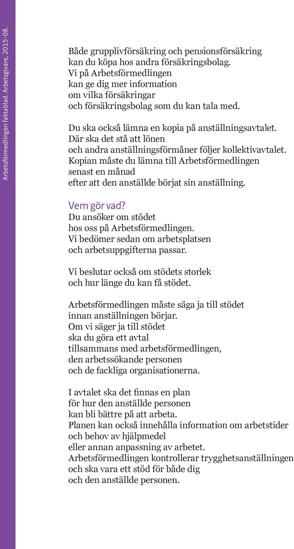 Där ska det stå att lönen och andra anställningsförmåner följer kollektivavtalet. Kopian måste du lämna till Arbetsförmedlingen senast en månad efter att den anställde börjat sin anställning.