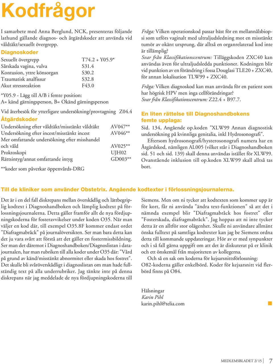 9 - Lägg till A/B i femte position: A= känd gärningsperson, B= Okänd gärningsperson Vid återbesök för ytterligare undersökning/provtagning Z04.