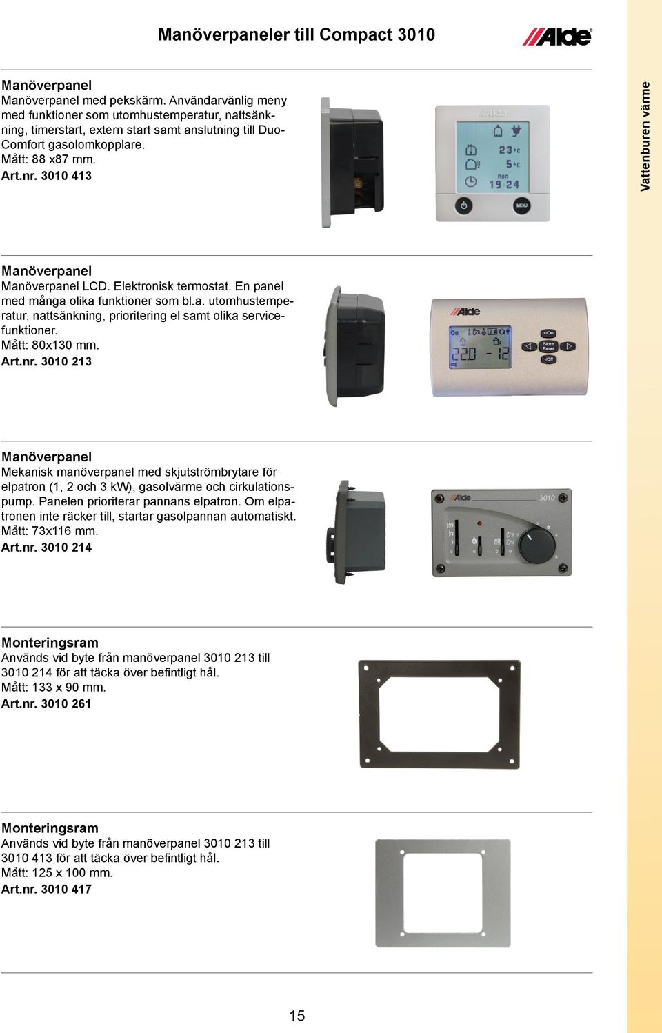 3010 413 Vattenburen värme Manöverpanel Manöverpanel LCD. Elektronisk termostat. En panel med många olika funktioner som bl.a. utomhustemperatur, nattsänkning, prioritering el samt olika servicefunktioner.