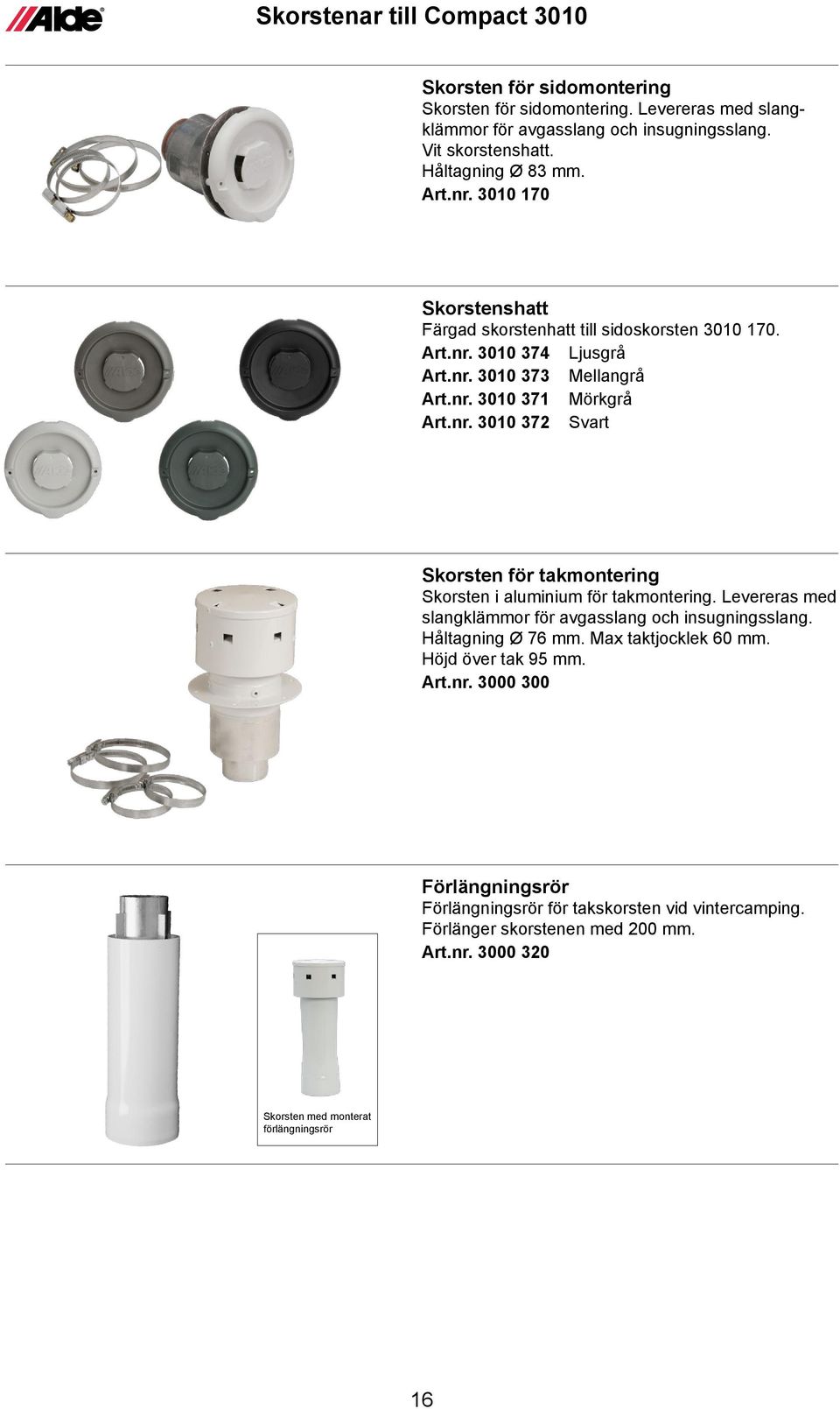 Levereras med slangklämmor för avgasslang och insugningsslang. Håltagning Ø 76 mm. Max taktjocklek 60 mm. Höjd över tak 95 mm. Art.nr.