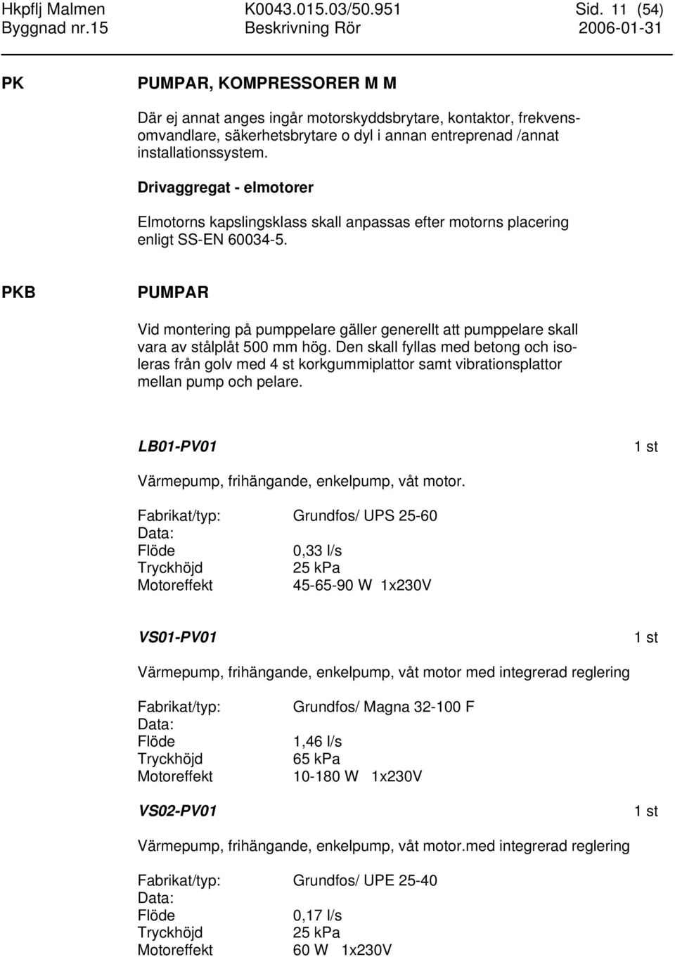 Drivaggregat - elmotorer Elmotorns kapslingsklass skall anpassas efter motorns placering enligt SS-EN 60034-5.