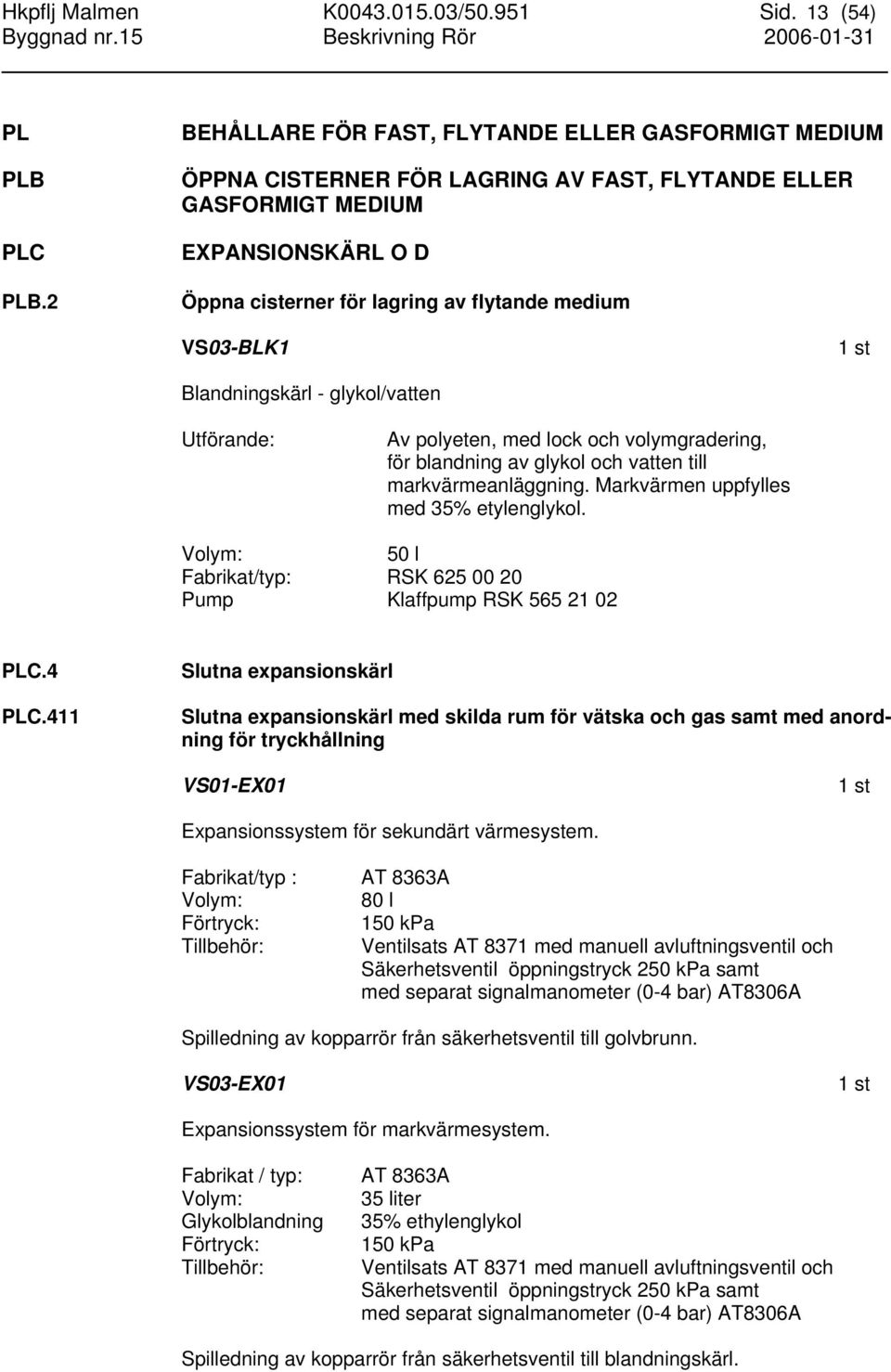 VS03-BLK1 Blandningskärl - glykol/vatten Utförande: Av polyeten, med lock och volymgradering, för blandning av glykol och vatten till markvärmeanläggning. Markvärmen uppfylles med 35% etylenglykol.