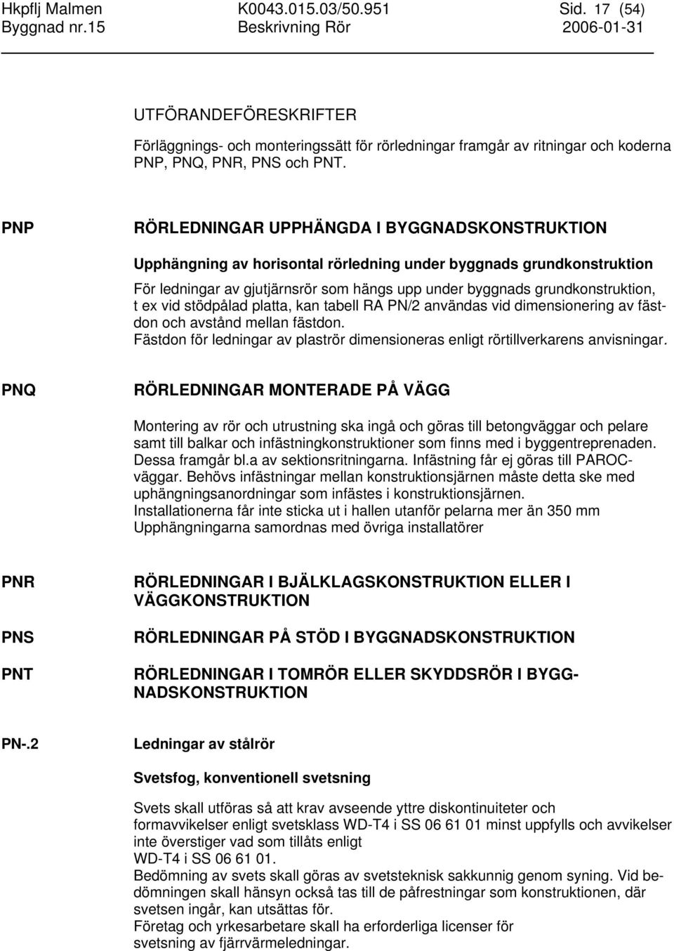 ex vid stödpålad platta, kan tabell RA PN/2 användas vid dimensionering av fästdon och avstånd mellan fästdon. Fästdon för ledningar av plaströr dimensioneras enligt rörtillverkarens anvisningar.