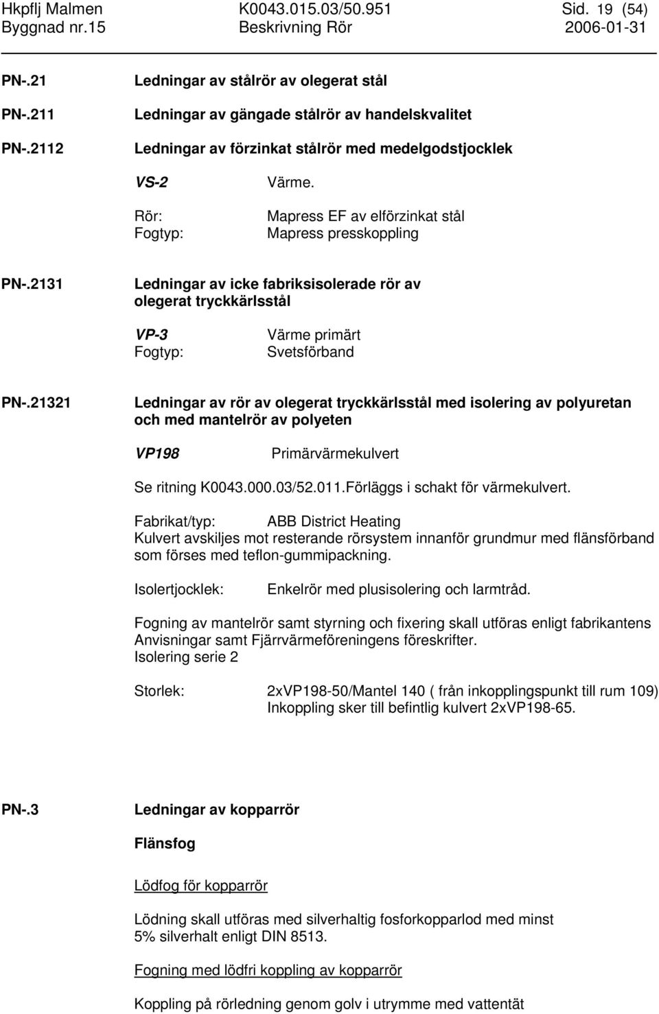 Mapress EF av elförzinkat stål Mapress presskoppling PN-.2131 Ledningar av icke fabriksisolerade rör av olegerat tryckkärlsstål VP-3 Fogtyp: Värme primärt Svetsförband PN-.