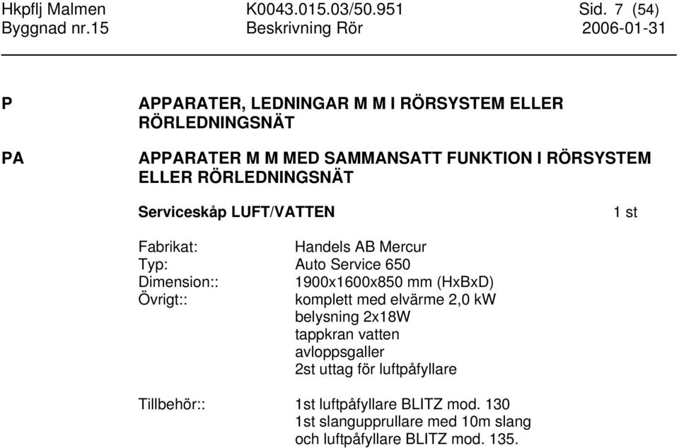 RÖRLEDNINGSNÄT Serviceskåp LUFT/VATTEN Fabrikat: Handels AB Mercur Typ: Auto Service 650 Dimension:: 1900x1600x850 mm (HxBxD)