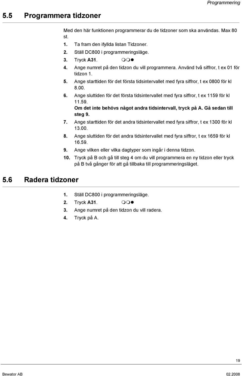 Ange starttiden för det första tidsintervallet med fyra siffror, t ex 0800 för kl 8.00. 6. Ange sluttiden för det första tidsintervallet med fyra siffror, t ex 1159 