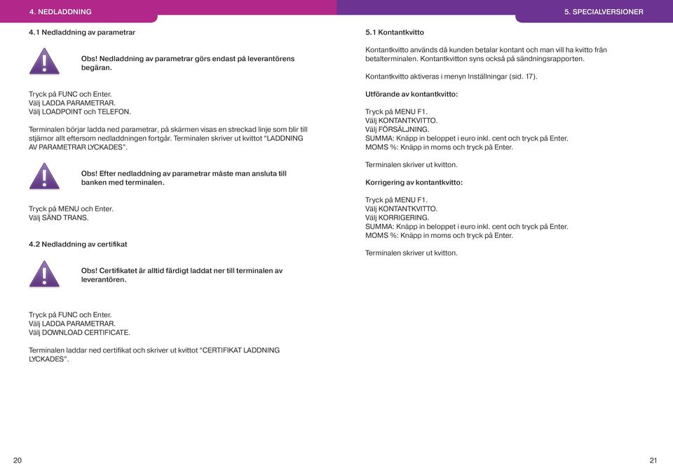 Terminalen skriver ut kvittot LADDNING AV PARAMETRAR LYCKADES. Tryck på MENU och Enter. Välj SÄND TRANS. 4.2 Nedladdning av certifikat Obs!