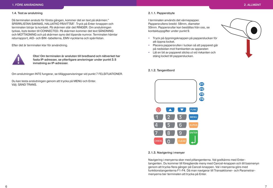 På skärmen kommer det text SÄNDNING och MOTTAGNING och på skärmen syns det löpande numror. Terminalen hämtar returrapport, AID- och BIN -tabellerna, EMV-nycklarna och spärrlistan.