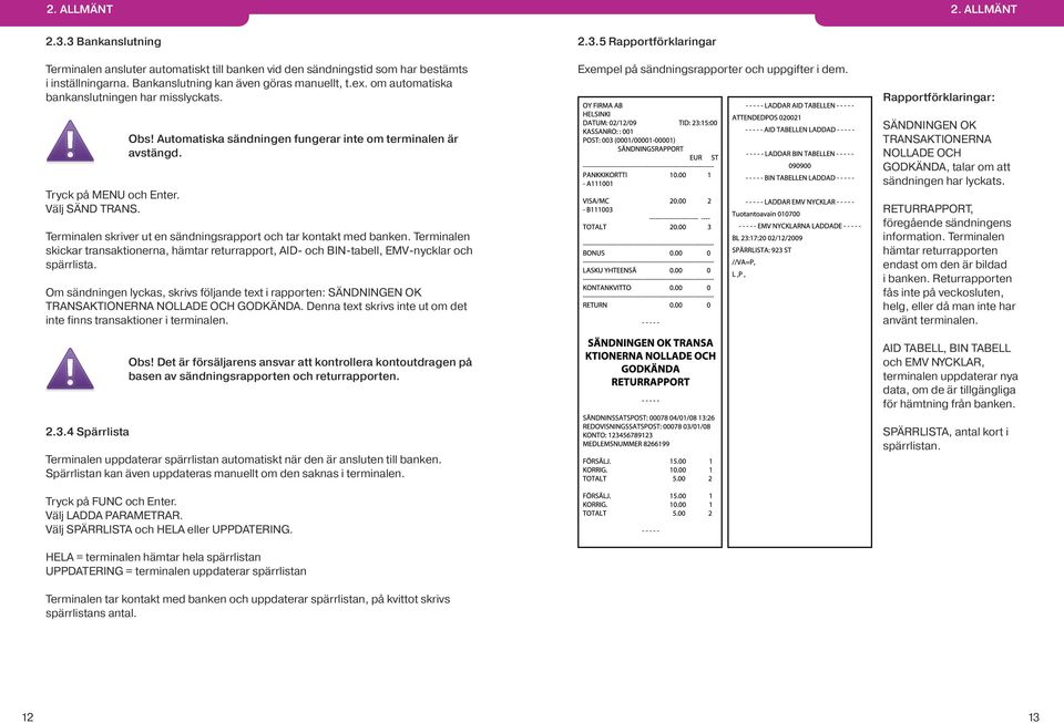 Terminalen skriver ut en sändningsrapport och tar kontakt med banken. Terminalen skickar transaktionerna, hämtar returrapport, AID- och BIN-tabell, EMV-nycklar och spärrlista.