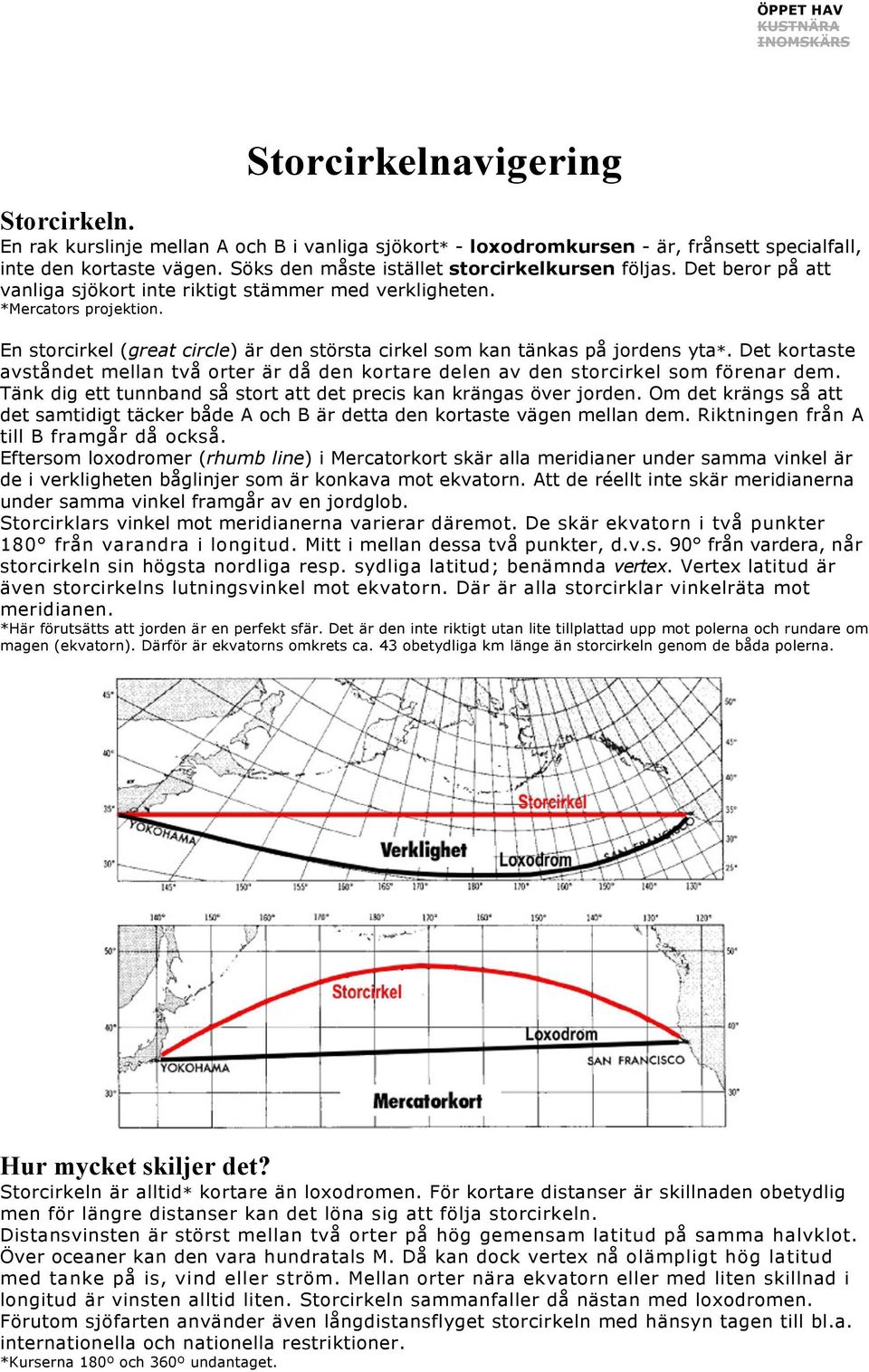 En storcirkel (great circle) är den största cirkel som kan tänkas på jordens yta*. Det kortaste avståndet mellan två orter är då den kortare delen av den storcirkel som förenar dem.