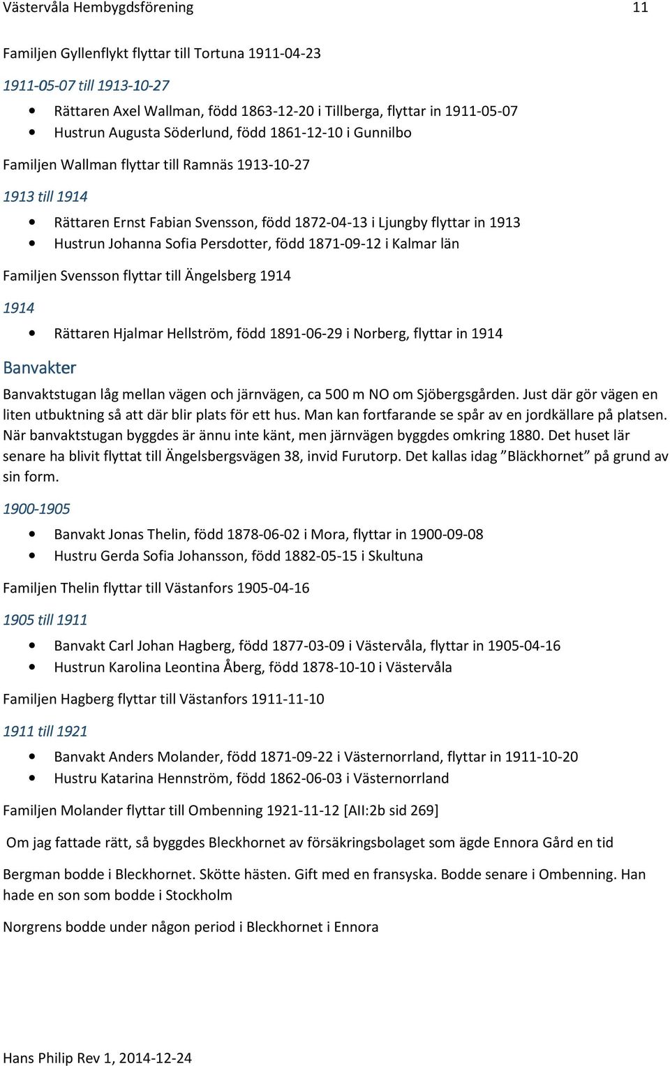 Johanna Sofia Persdotter, född 1871-09-12 i Kalmar län Familjen Svensson flyttar till Ängelsberg 1914 1914 Rättaren Hjalmar Hellström, född 1891-06-29 i Norberg, flyttar in 1914 Banvakter