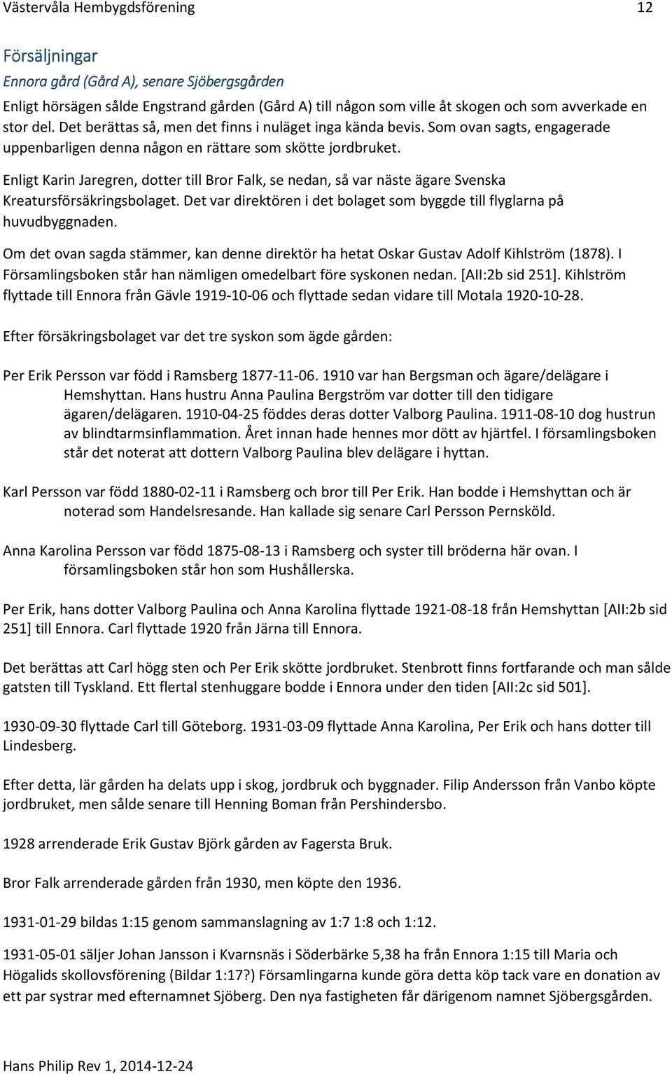 Enligt Karin Jaregren, dotter till Bror Falk, se nedan, så var näste ägare Svenska Kreatursförsäkringsbolaget. Det var direktören i det bolaget som byggde till flyglarna på huvudbyggnaden.