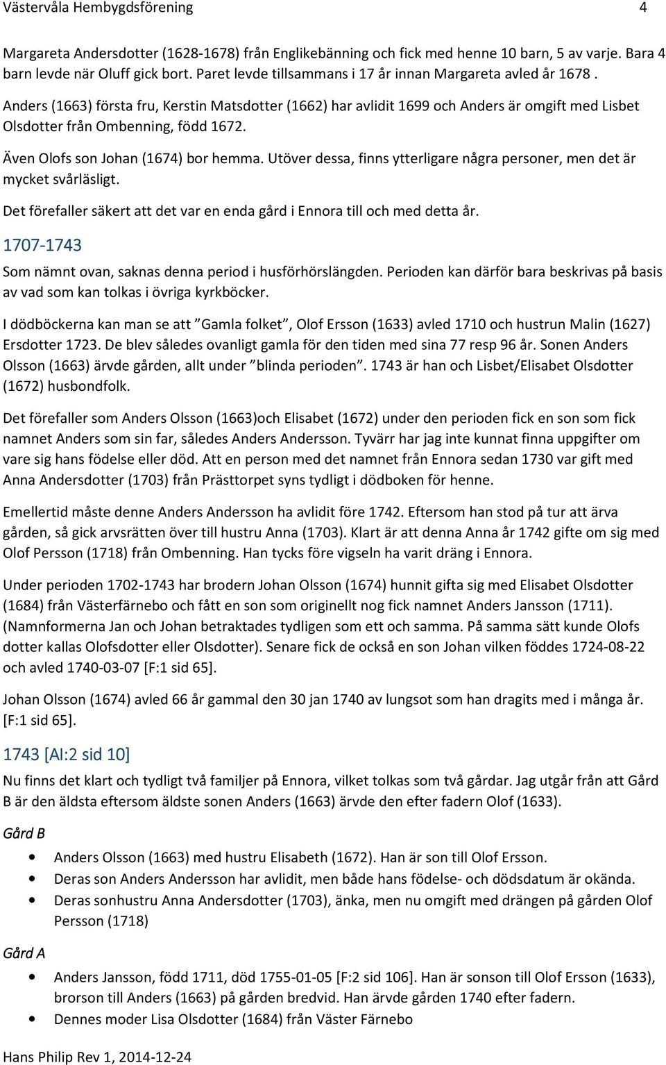 Även Olofs son Johan (1674) bor hemma. Utöver dessa, finns ytterligare några personer, men det är mycket svårläsligt. Det förefaller säkert att det var en enda gård i Ennora till och med detta år.