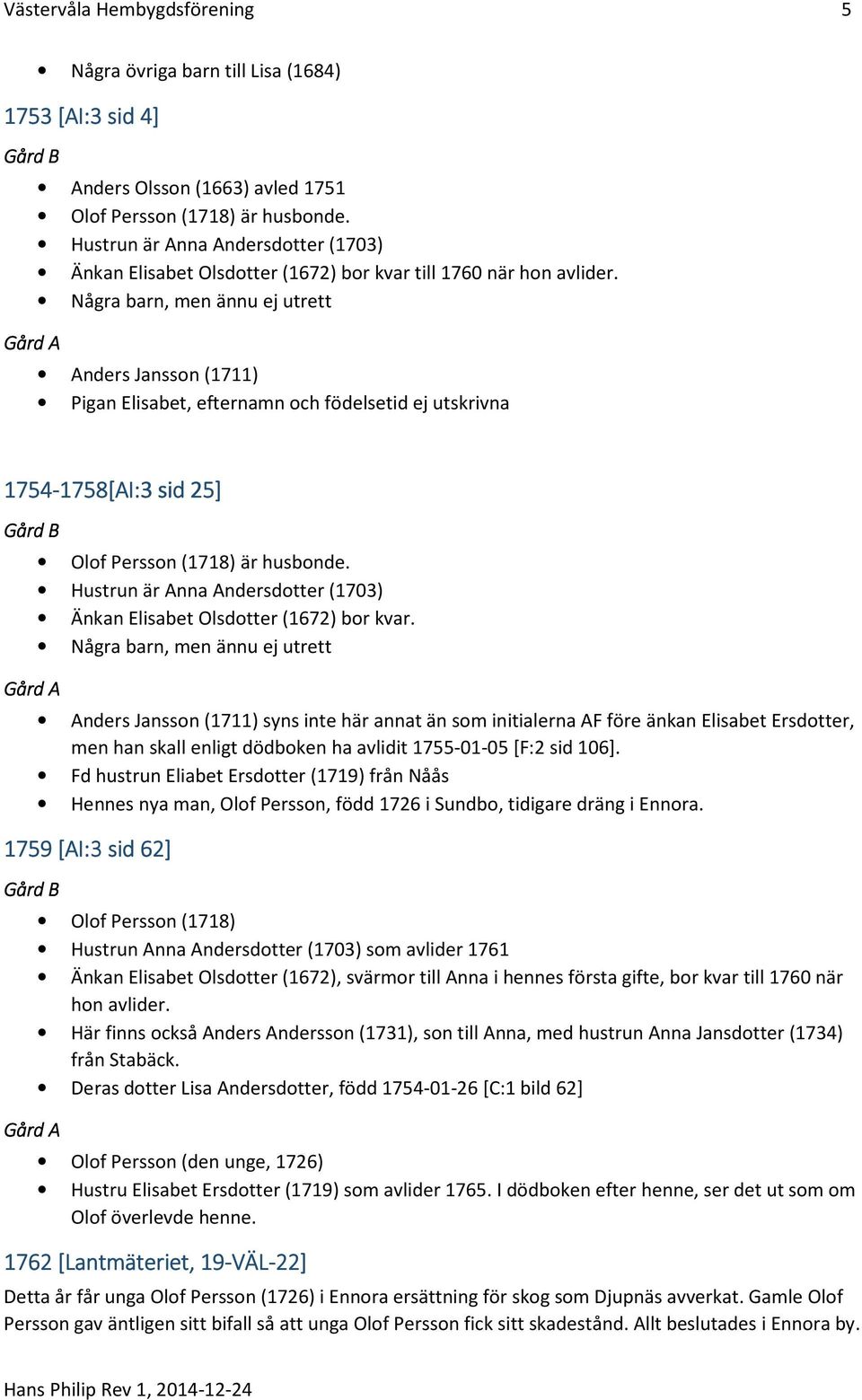 Några barn, men ännu ej utrett Anders Jansson (1711) Pigan Elisabet, efternamn och födelsetid ej utskrivna 1754-1758 1758[AI:3 sid 25] Olof Persson (1718) är husbonde.