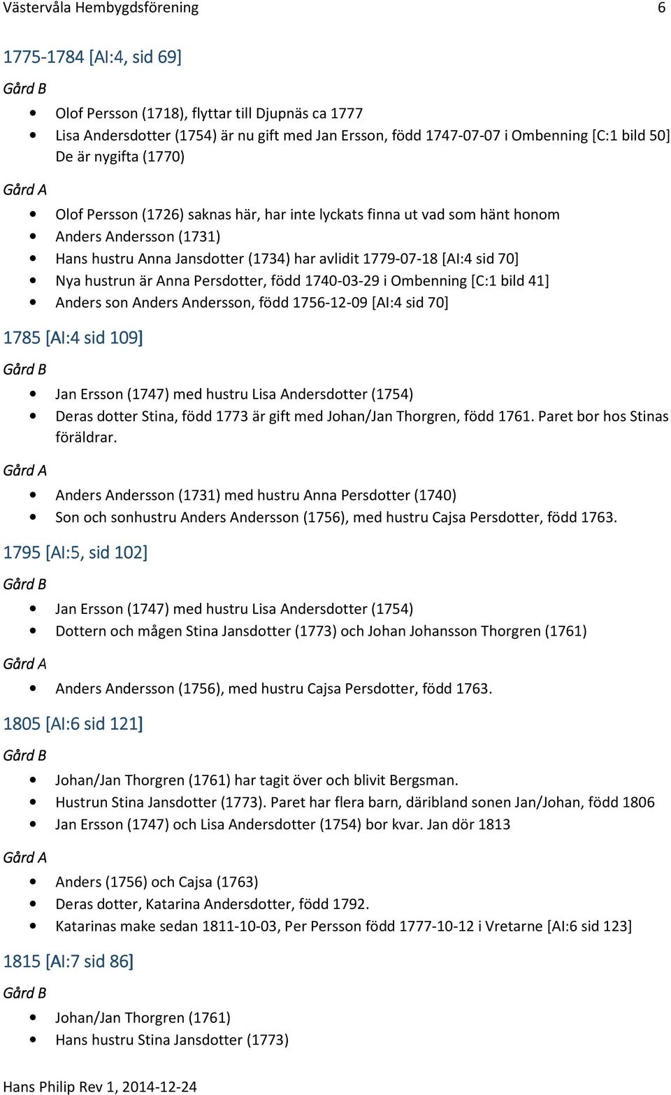 Nya hustrun är Anna Persdotter, född 1740-03-29 i Ombenning [C:1 bild 41] Anders son Anders Andersson, född 1756-12-09 [AI:4 sid 70] 1785 [AI:4 sid 109] Jan Ersson (1747) med hustru Lisa Andersdotter